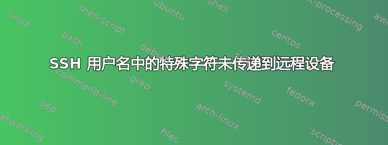 SSH 用户名中的特殊字符未传递到远程设备