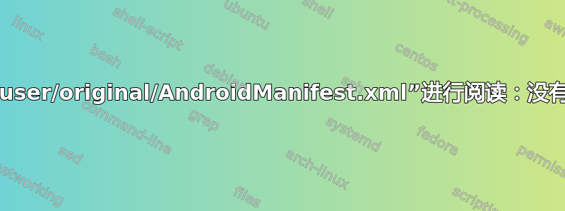 无法打开“/home/user/original/AndroidManifest.xml”进行阅读：没有这样的文件或目录