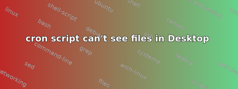 cron script can't see files in Desktop