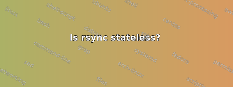 Is rsync stateless?