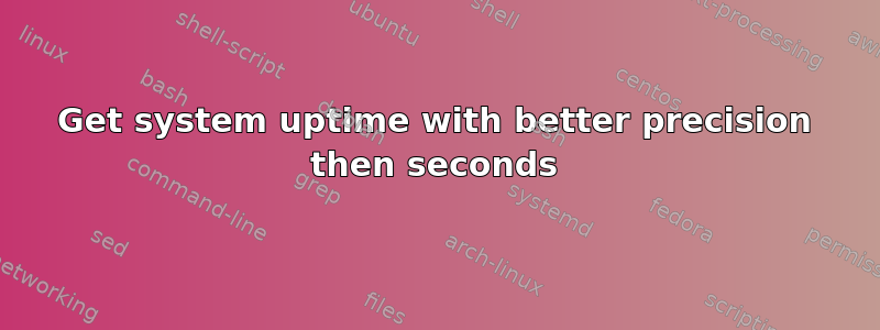 Get system uptime with better precision then seconds