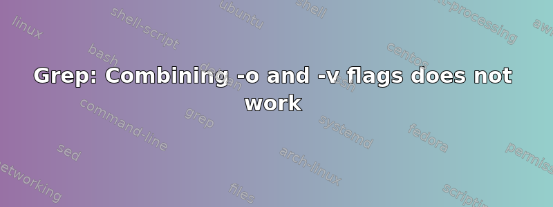 Grep: Combining -o and -v flags does not work