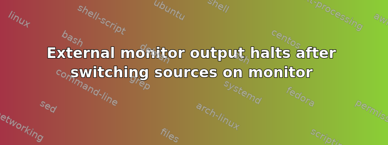 External monitor output halts after switching sources on monitor