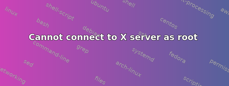 Cannot connect to X server as root