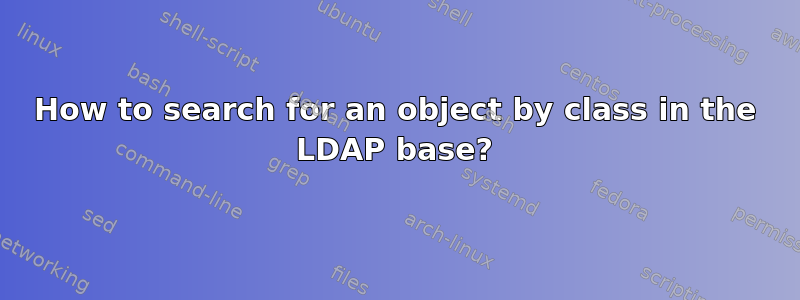 How to search for an object by class in the LDAP base?