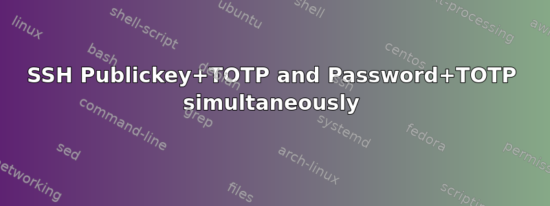 SSH Publickey+TOTP and Password+TOTP simultaneously