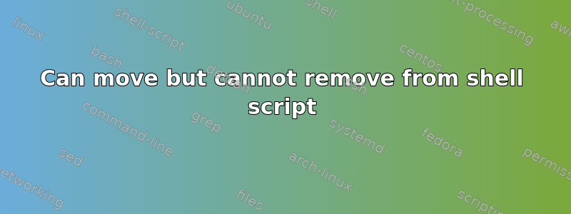 Can move but cannot remove from shell script