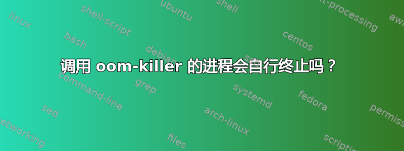 调用 oom-killer 的进程会自行终止吗？