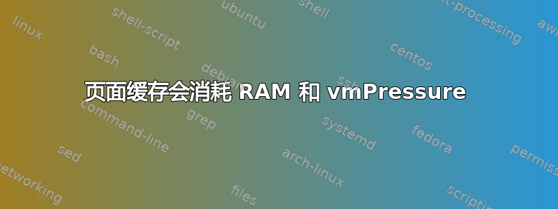 页面缓存会消耗 RAM 和 vmPressure