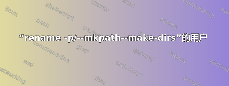 “rename -p/--mkpath--make-dirs”的用户