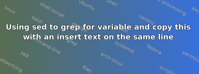 Using sed to grep for variable and copy this with an insert text on the same line