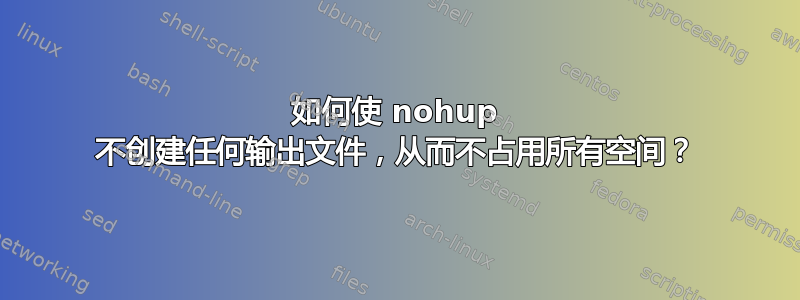 如何使 nohup 不创建任何输出文件，从而不占用所有空间？