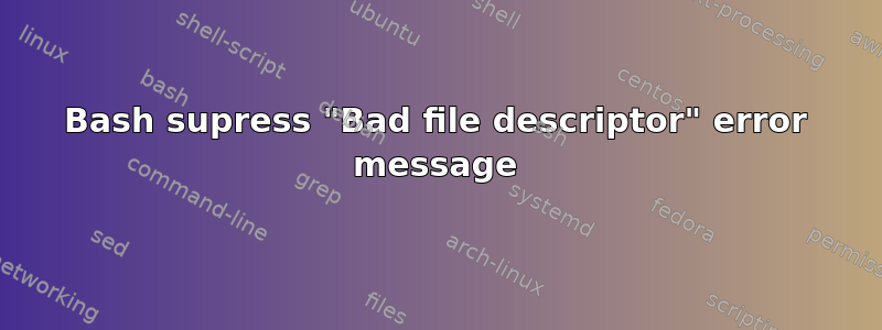 Bash supress "Bad file descriptor" error message