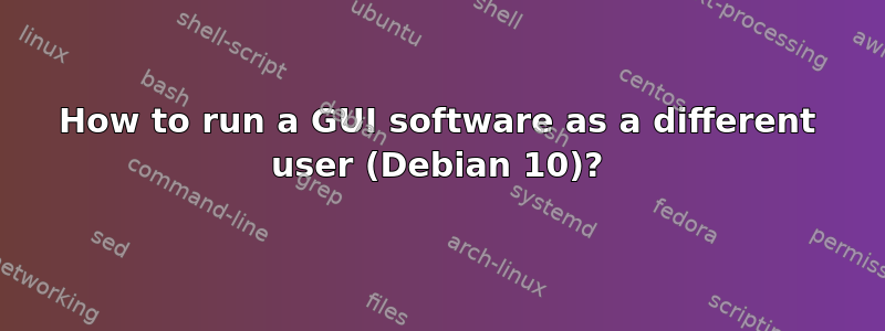 How to run a GUI software as a different user (Debian 10)?