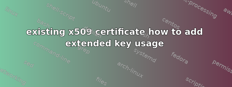 existing x509 certificate how to add extended key usage