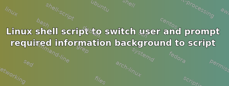 Linux shell script to switch user and prompt required information background to script