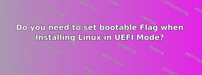 Do you need to set bootable Flag when Installing Linux in UEFI Mode?