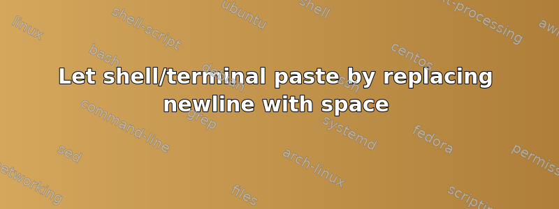 Let shell/terminal paste by replacing newline with space