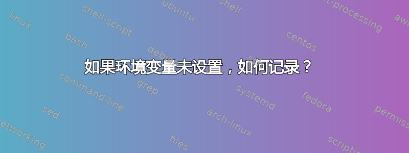 如果环境变量未设置，如何记录？ 