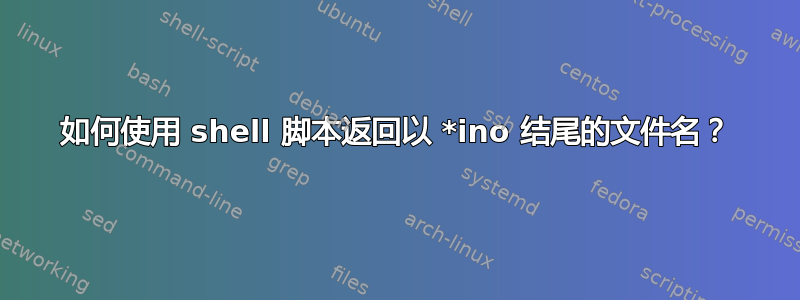 如何使用 shell 脚本返回以 *ino 结尾的文件名？