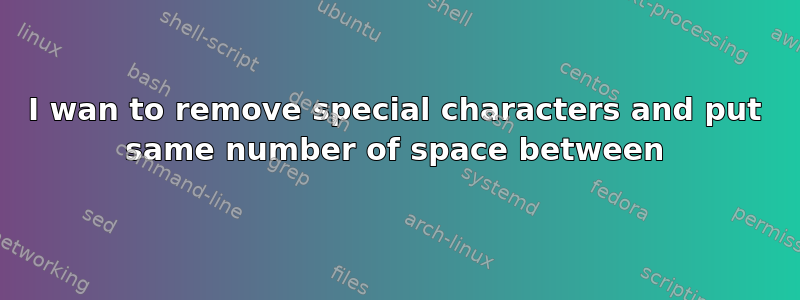 I wan to remove special characters and put same number of space between