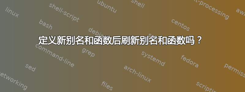 定义新别名和函数后刷新别名和函数吗？