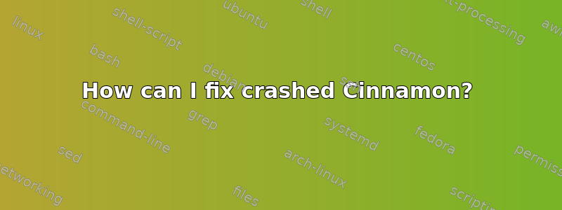 How can I fix crashed Cinnamon?