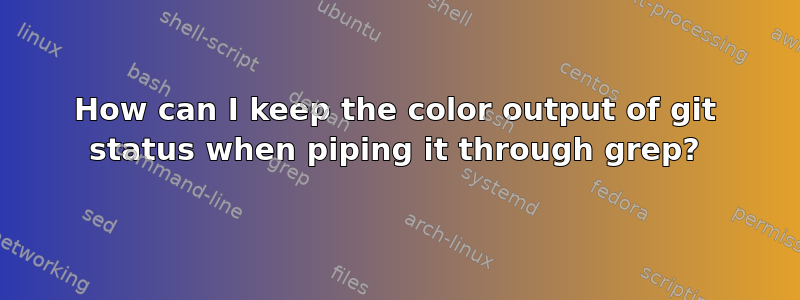 How can I keep the color output of git status when piping it through grep?