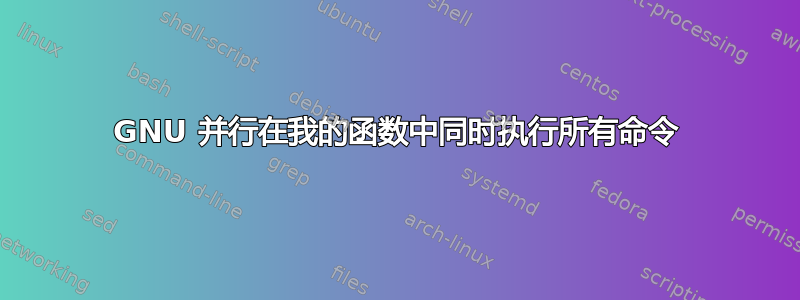 GNU 并行在我的函数中同时执行所有命令