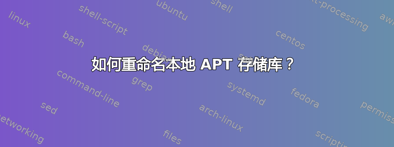 如何重命名本地 APT 存储库？