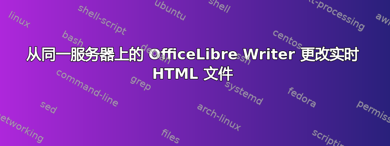 从同一服务器上的 OfficeLibre Writer 更改实时 HTML 文件