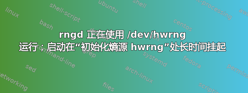 rngd 正在使用 /dev/hwrng 运行；启动在“初始化熵源 hwrng”处长时间挂起