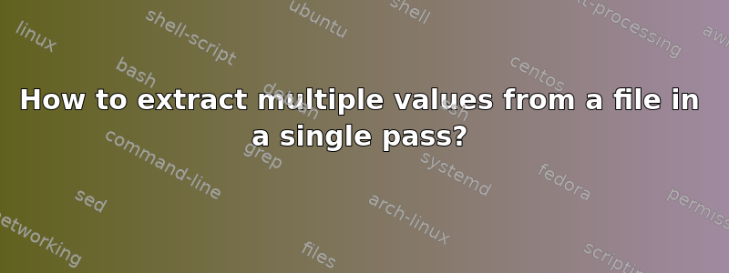 How to extract multiple values from a file in a single pass?