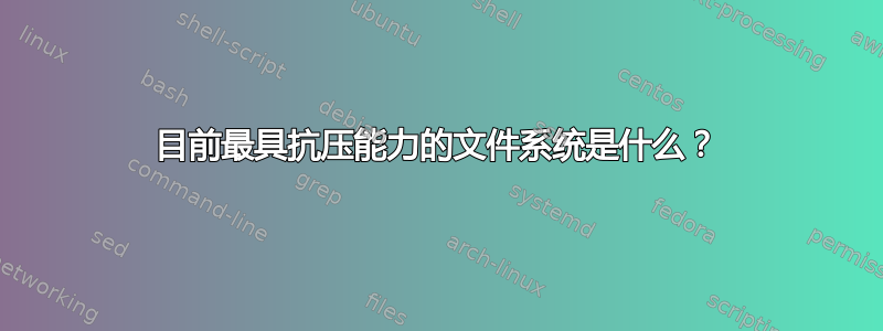 目前最具抗压能力的文件系统是什么？