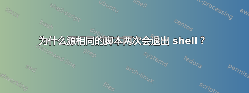 为什么源相同的脚本两次会退出 shell？