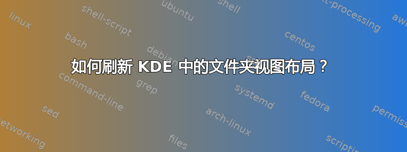 如何刷新 KDE 中的文件夹视图布局？