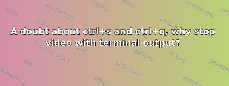 A doubt about ctrl+s and ctrl+q, why stop video with terminal output?