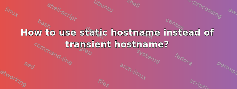 How to use static hostname instead of transient hostname?