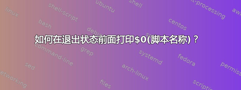 如何在退出状态前面打印$0(脚本名称)？ 