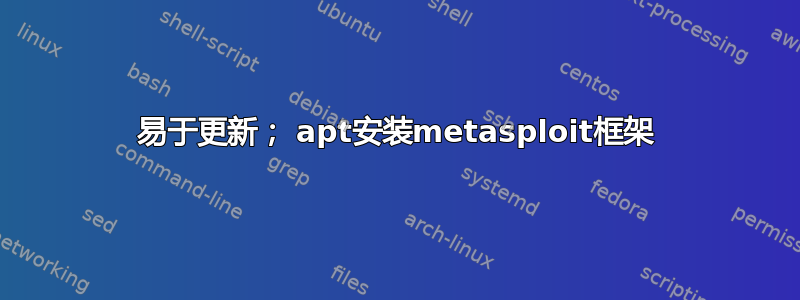 易于更新； apt安装metasploit框架