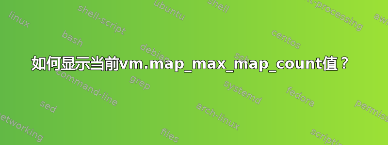 如何显示当前vm.map_max_map_count值？