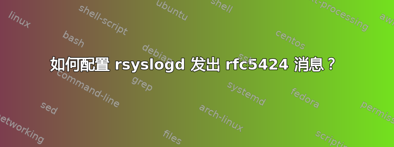 如何配置 rsyslogd 发出 rfc5424 消息？