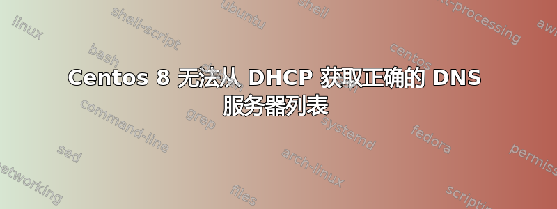 Centos 8 无法从 DHCP 获取正确的 DNS 服务器列表