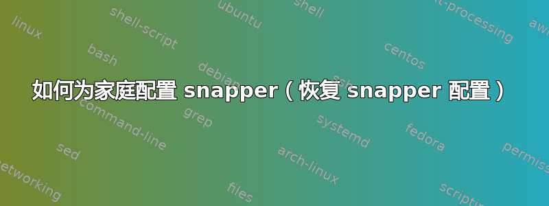 如何为家庭配置 snapper（恢复 snapper 配置）