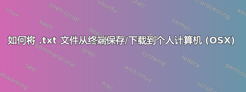 如何将 .txt 文件从终端保存/下载到个人计算机 (OSX)