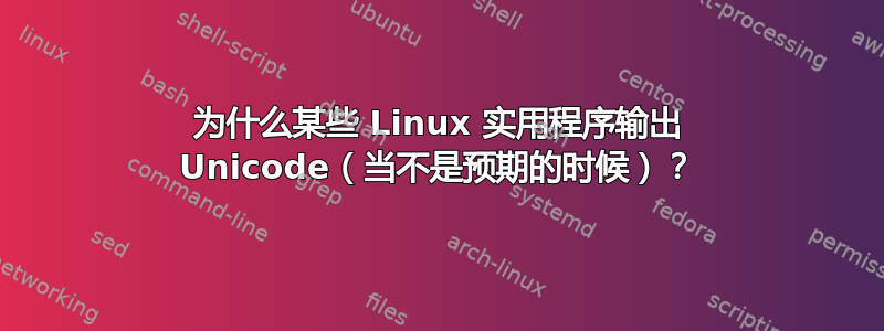 为什么某些 Linux 实用程序输出 Unicode（当不是预期的时候）？