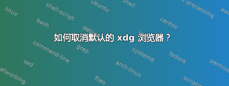 如何取消默认的 xdg 浏览器？