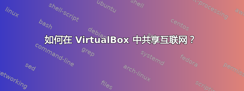 如何在 VirtualBox 中共享互联网？