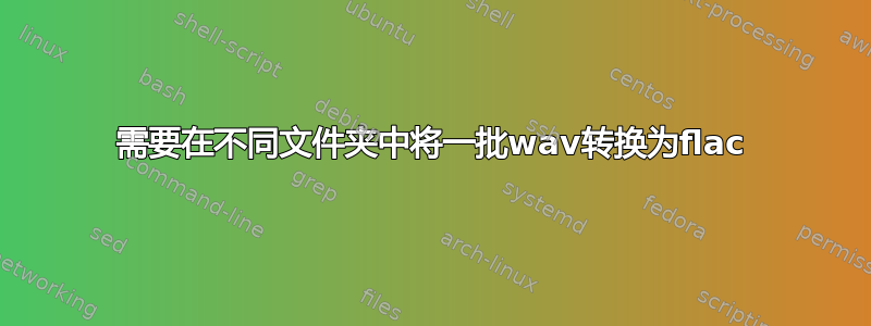 需要在不同文件夹中将一批wav转换为flac