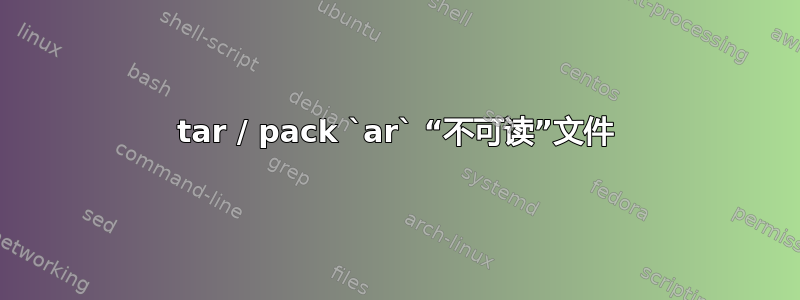 tar / pack `ar` “不可读”文件